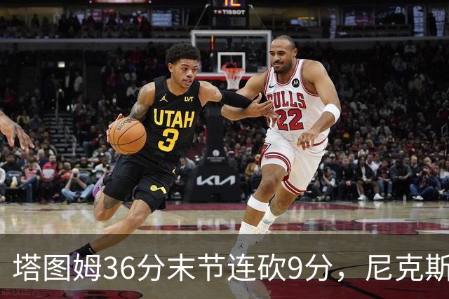 塔图姆36分末节连砍9分，尼克斯卫冕开局两连败